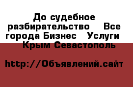 До судебное разбирательство. - Все города Бизнес » Услуги   . Крым,Севастополь